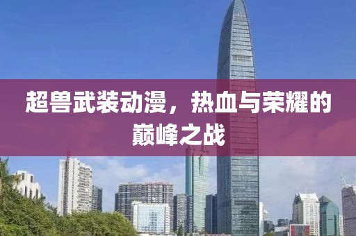 超獸武裝動(dòng)漫，熱血與榮耀的巔峰之戰(zhàn)