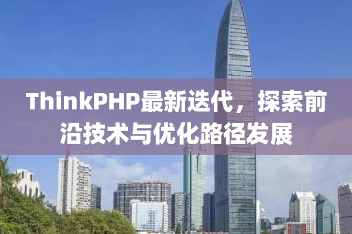 ThinkPHP最新迭代，探索前沿技術(shù)與優(yōu)化路徑發(fā)展