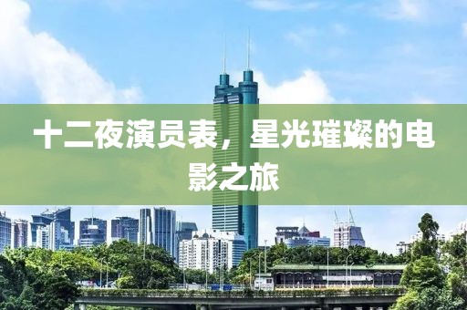 十二夜演員表，星光璀璨的電影之旅