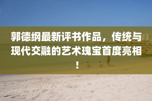 郭德綱最新評(píng)書作品，傳統(tǒng)與現(xiàn)代交融的藝術(shù)瑰寶首度亮相！