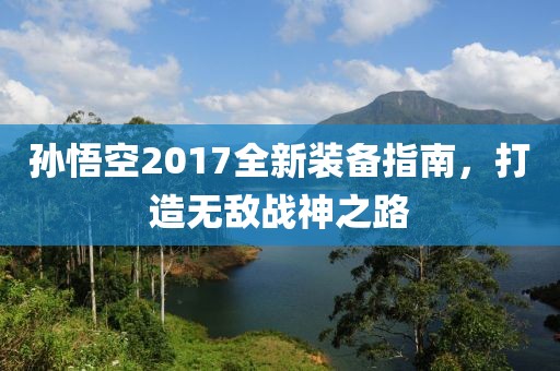 孫悟空2017全新裝備指南，打造無敵戰(zhàn)神之路