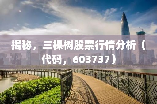 揭秘，三棵樹股票行情分析（代碼，603737）