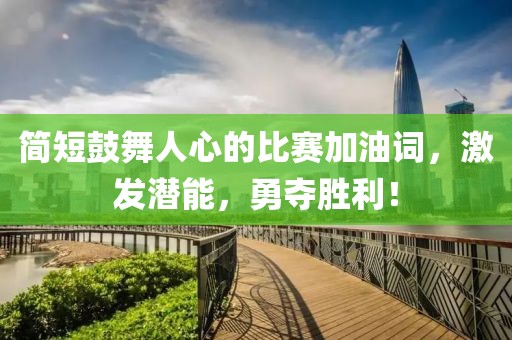 簡短鼓舞人心的比賽加油詞，激發(fā)潛能，勇奪勝利！
