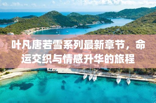 葉凡唐若雪系列最新章節(jié)，命運交織與情感升華的旅程