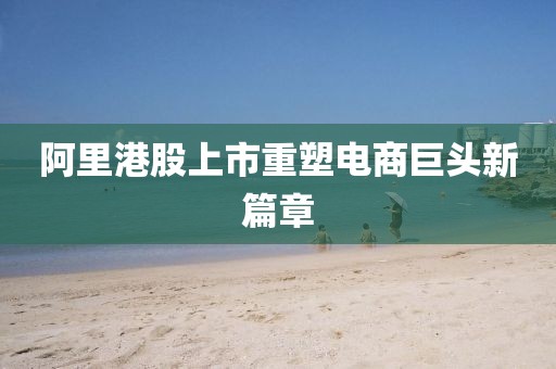 阿里港股上市重塑電商巨頭新篇章