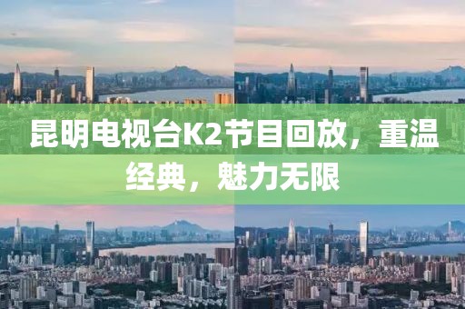 昆明電視臺(tái)K2節(jié)目回放，重溫經(jīng)典，魅力無(wú)限