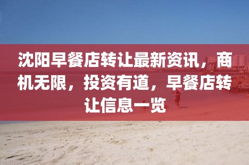 沈陽(yáng)早餐店轉(zhuǎn)讓最新資訊，商機(jī)無(wú)限，投資有道，早餐店轉(zhuǎn)讓信息一覽