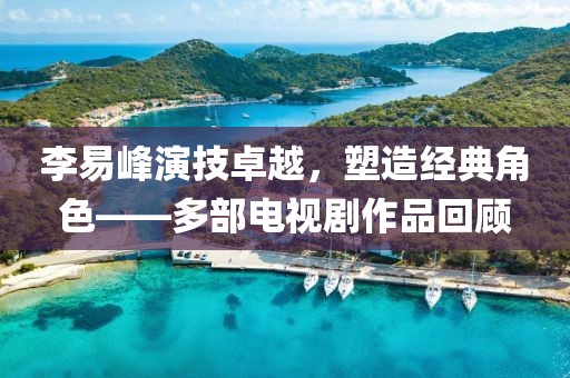 李易峰演技卓越，塑造經(jīng)典角色——多部電視劇作品回顧