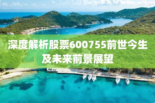 深度解析股票600755前世今生及未來前景展望