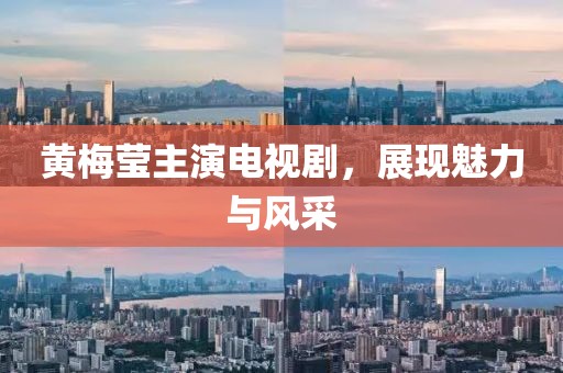 黃梅瑩主演電視劇，展現(xiàn)魅力與風(fēng)采