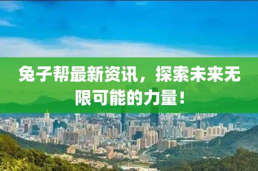 兔子幫最新資訊，探索未來無限可能的力量！