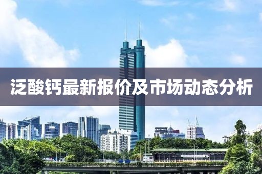 泛酸鈣最新報價及市場動態(tài)分析
