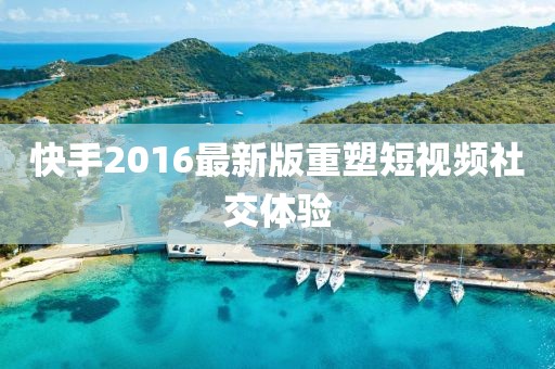 快手2016最新版重塑短視頻社交體驗