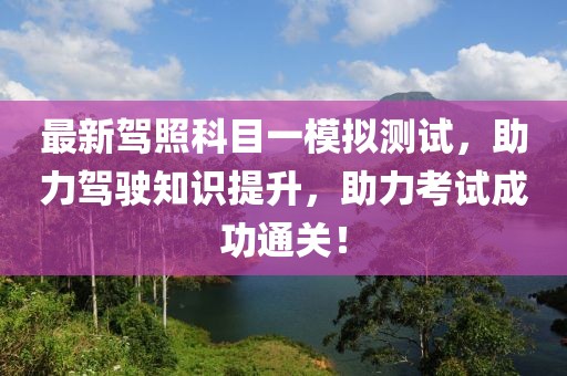 最新駕照科目一模擬測(cè)試，助力駕駛知識(shí)提升，助力考試成功通關(guān)！