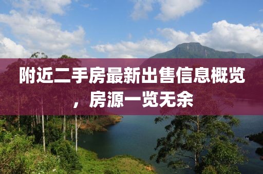 附近二手房最新出售信息概覽，房源一覽無余