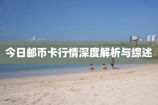 今日郵幣卡行情深度解析與綜述