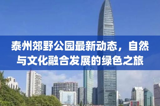 泰州郊野公園最新動態(tài)，自然與文化融合發(fā)展的綠色之旅