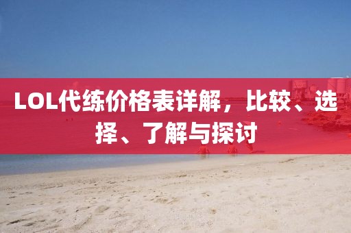 LOL代練價(jià)格表詳解，比較、選擇、了解與探討