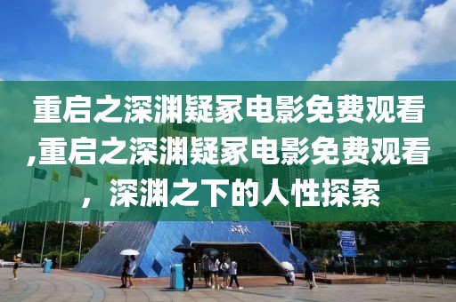 重啟之深淵疑冢電影免費觀看,重啟之深淵疑冢電影免費觀看，深淵之下的人性探索