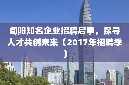 旬陽知名企業(yè)招聘啟事，探尋人才共創(chuàng)未來（2017年招聘季）