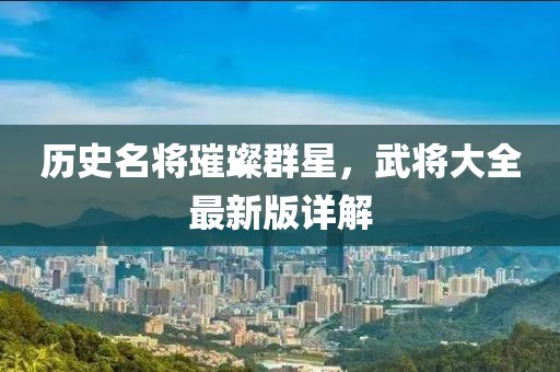 歷史名將璀璨群星，武將大全最新版詳解