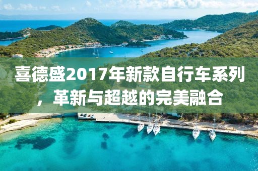 喜德盛2017年新款自行車系列，革新與超越的完美融合