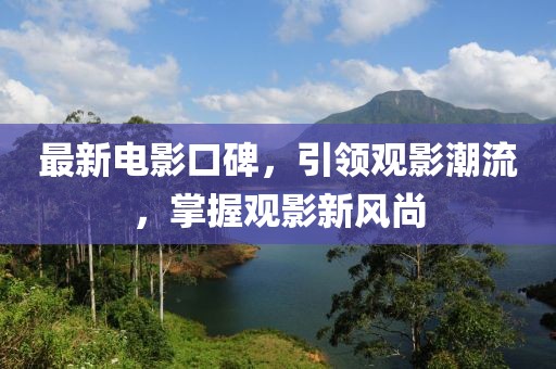 最新電影口碑，引領(lǐng)觀影潮流，掌握觀影新風(fēng)尚