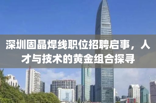深圳固晶焊線職位招聘啟事，人才與技術(shù)的黃金組合探尋