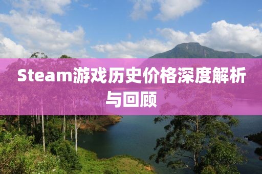 Steam游戲歷史價格深度解析與回顧