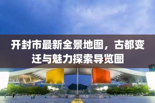 開封市最新全景地圖，古都變遷與魅力探索導(dǎo)覽圖