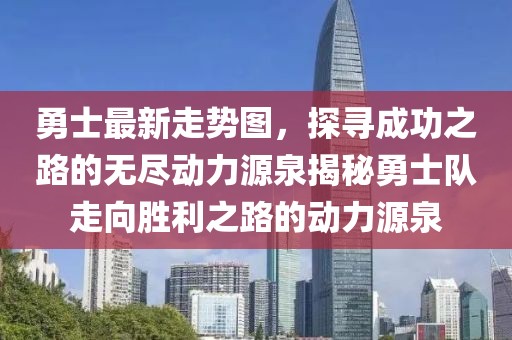 勇士最新走勢圖，探尋成功之路的無盡動力源泉揭秘勇士隊走向勝利之路的動力源泉