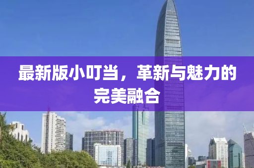 最新版小叮當(dāng)，革新與魅力的完美融合