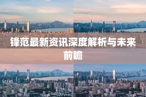 鋒范最新資訊深度解析與未來(lái)前瞻