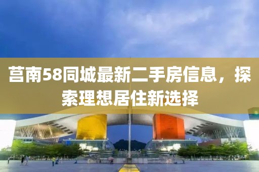 莒南58同城最新二手房信息，探索理想居住新選擇