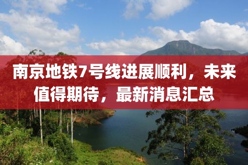 南京地鐵7號(hào)線進(jìn)展順利，未來(lái)值得期待，最新消息匯總