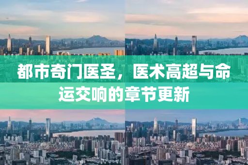 都市奇門醫(yī)圣，醫(yī)術(shù)高超與命運(yùn)交響的章節(jié)更新