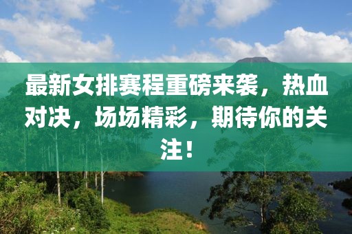 最新女排賽程重磅來襲，熱血對決，場場精彩，期待你的關(guān)注！