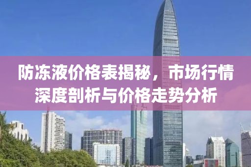 防凍液價(jià)格表揭秘，市場(chǎng)行情深度剖析與價(jià)格走勢(shì)分析