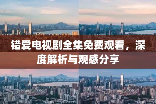 錯(cuò)愛(ài)電視劇全集免費(fèi)觀看，深度解析與觀感分享