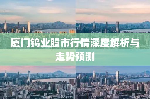 廈門鎢業(yè)股市行情深度解析與走勢(shì)預(yù)測(cè)