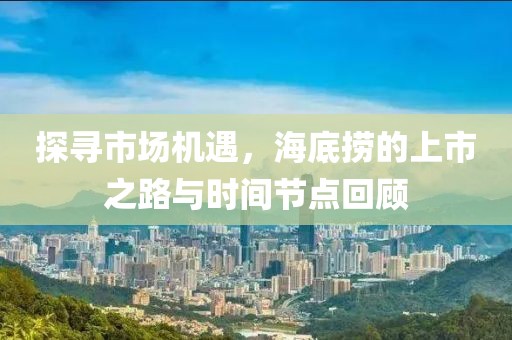 探尋市場(chǎng)機(jī)遇，海底撈的上市之路與時(shí)間節(jié)點(diǎn)回顧