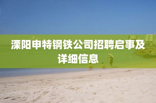 溧陽申特鋼鐵公司招聘啟事及詳細(xì)信息
