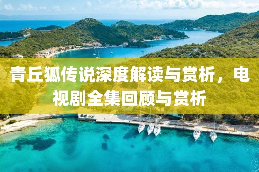 青丘狐傳說深度解讀與賞析，電視劇全集回顧與賞析