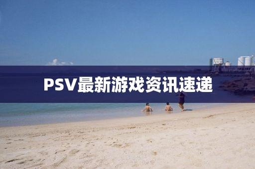PSV最新游戲資訊速遞