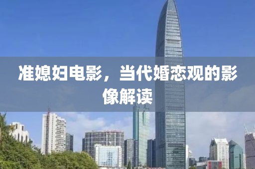 準(zhǔn)媳婦電影，當(dāng)代婚戀觀的影像解讀