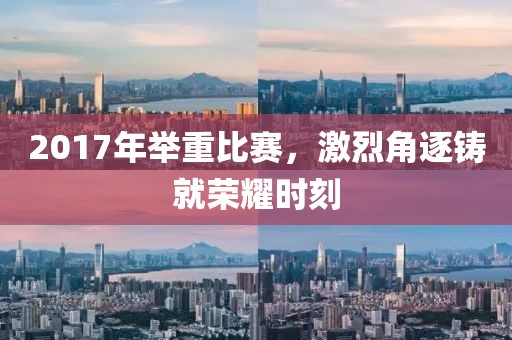 2017年舉重比賽，激烈角逐鑄就榮耀時(shí)刻