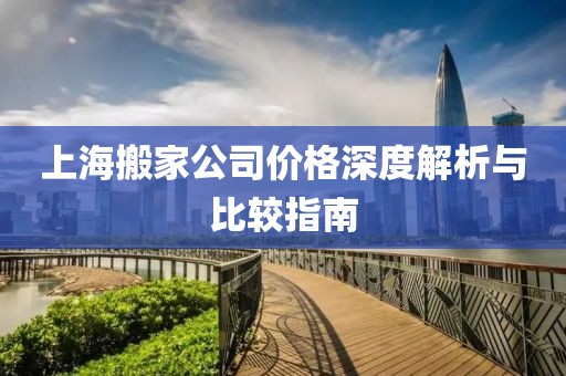 上海搬家公司價格深度解析與比較指南