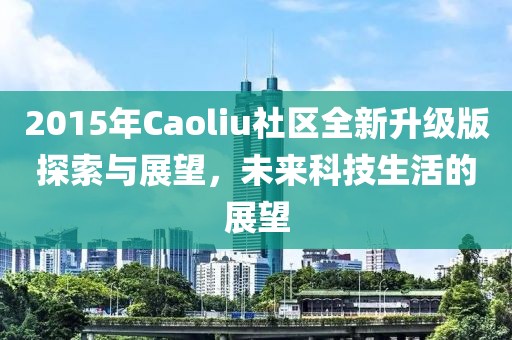2015年Caoliu社區(qū)全新升級版探索與展望，未來科技生活的展望