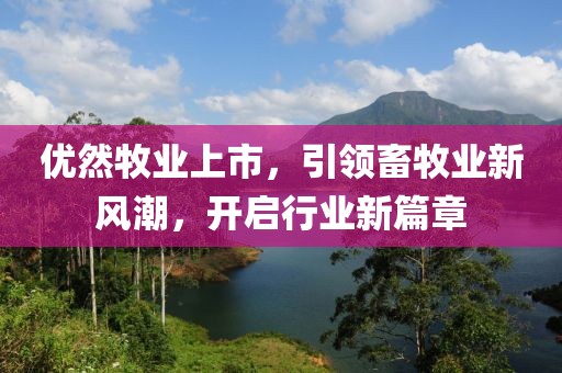 優(yōu)然牧業(yè)上市，引領畜牧業(yè)新風潮，開啟行業(yè)新篇章