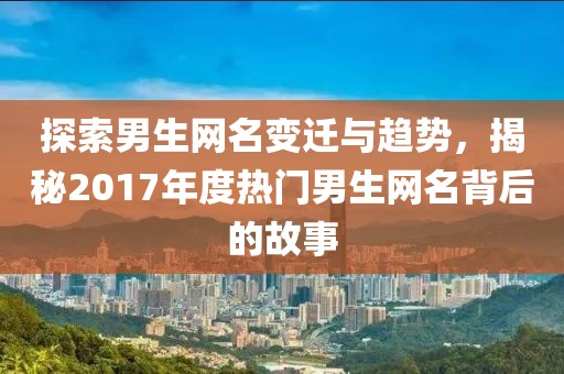 探索男生網(wǎng)名變遷與趨勢(shì)，揭秘2017年度熱門男生網(wǎng)名背后的故事